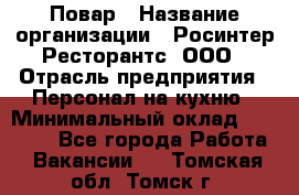 Повар › Название организации ­ Росинтер Ресторантс, ООО › Отрасль предприятия ­ Персонал на кухню › Минимальный оклад ­ 25 000 - Все города Работа » Вакансии   . Томская обл.,Томск г.